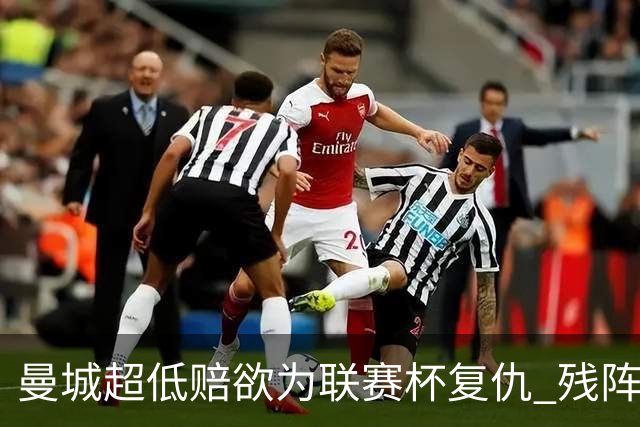 曼城超低赔欲为联赛杯复仇 残阵喜鹊恐遭大败