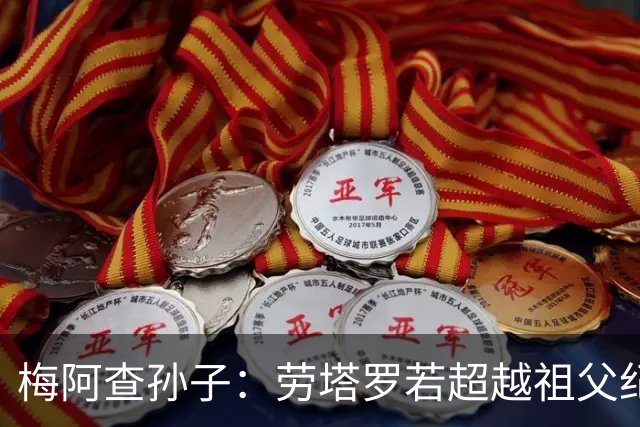 梅阿查孙子：劳塔罗若超越祖父纪录我会高兴 我曾建议签帕斯